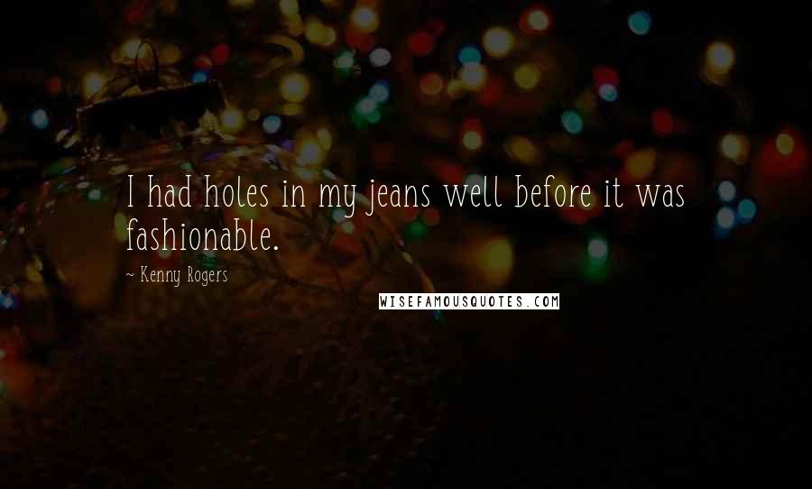 Kenny Rogers Quotes: I had holes in my jeans well before it was fashionable.