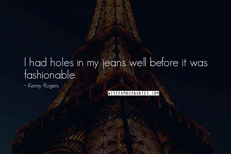 Kenny Rogers Quotes: I had holes in my jeans well before it was fashionable.