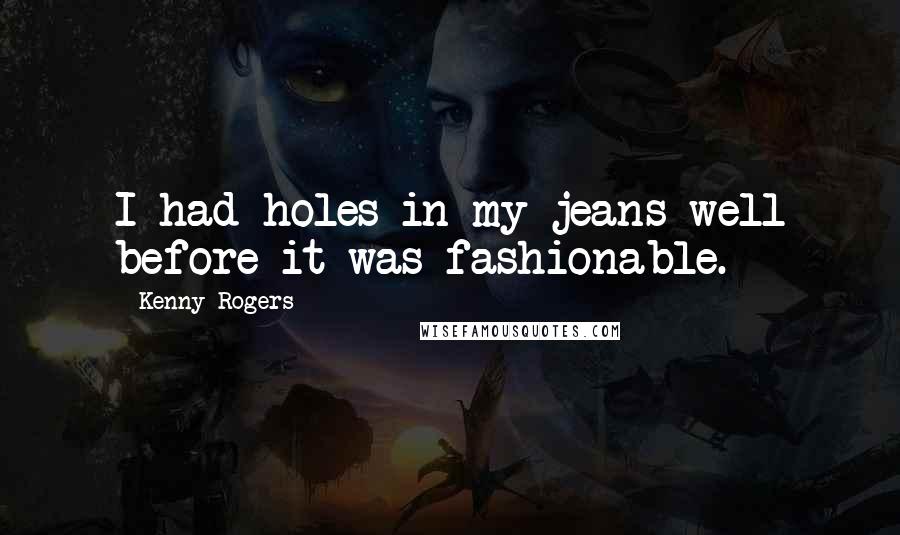 Kenny Rogers Quotes: I had holes in my jeans well before it was fashionable.