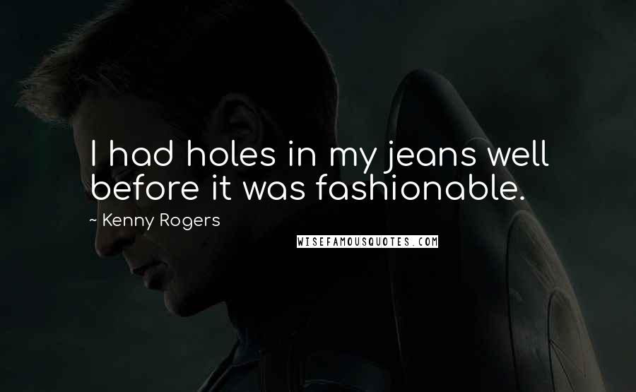 Kenny Rogers Quotes: I had holes in my jeans well before it was fashionable.
