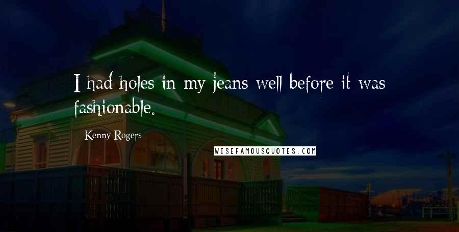 Kenny Rogers Quotes: I had holes in my jeans well before it was fashionable.