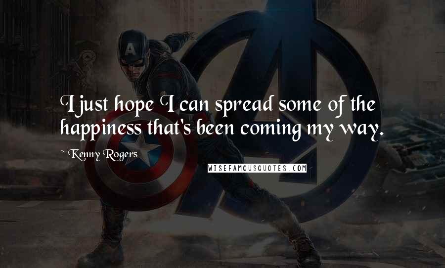 Kenny Rogers Quotes: I just hope I can spread some of the happiness that's been coming my way.