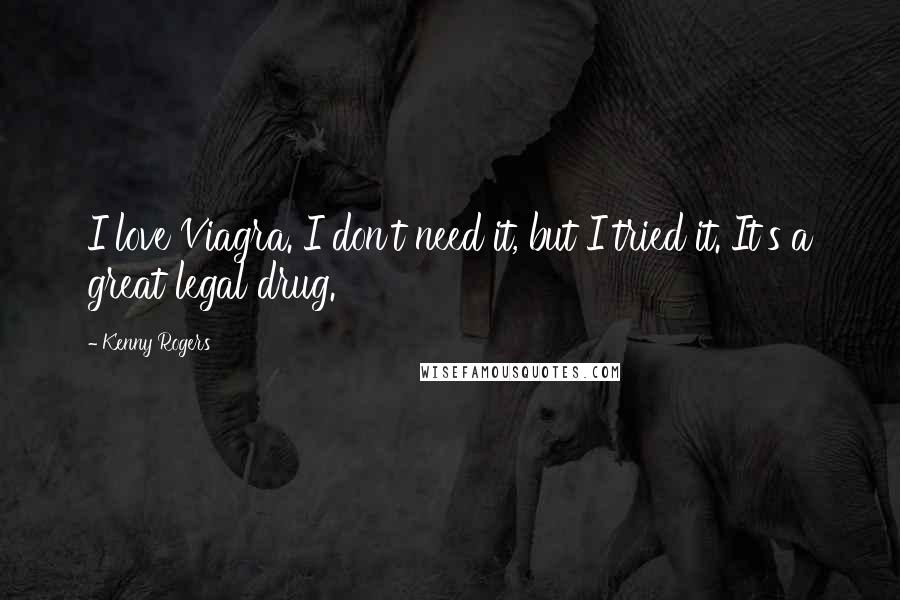 Kenny Rogers Quotes: I love Viagra. I don't need it, but I tried it. It's a great legal drug.