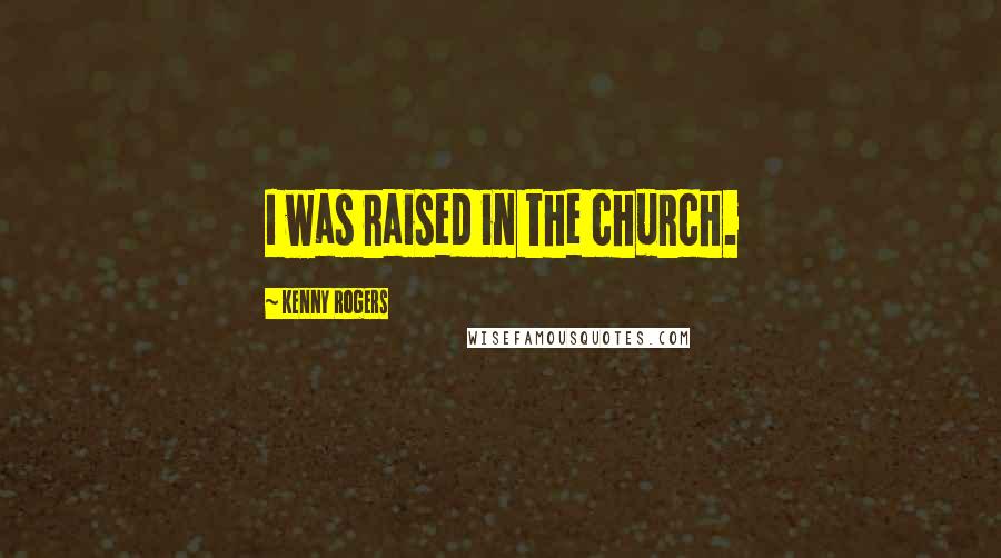 Kenny Rogers Quotes: I was raised in the church.