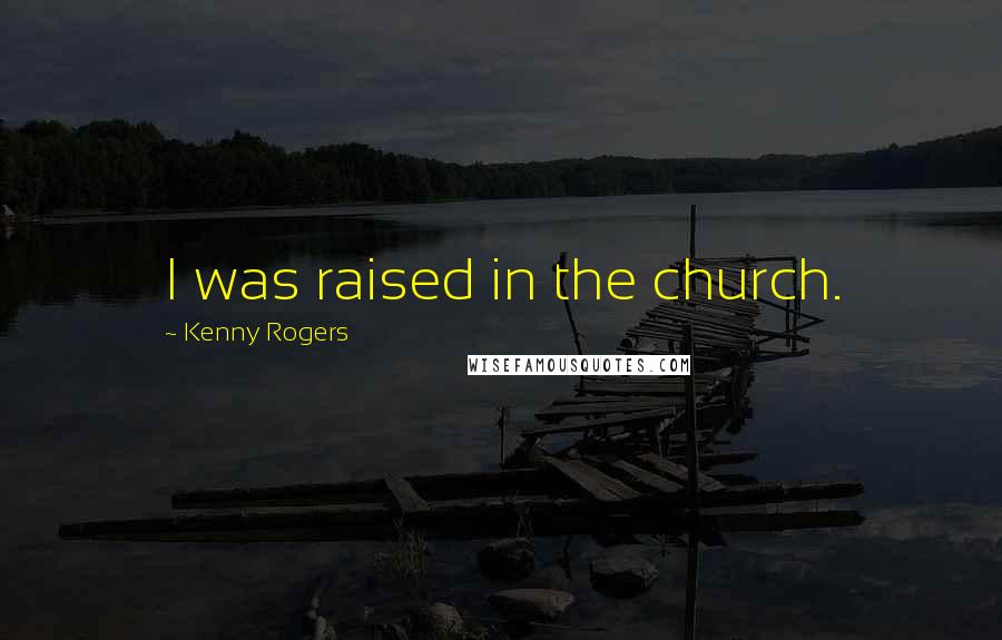 Kenny Rogers Quotes: I was raised in the church.