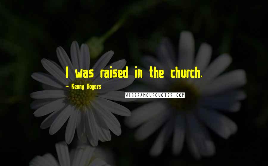 Kenny Rogers Quotes: I was raised in the church.