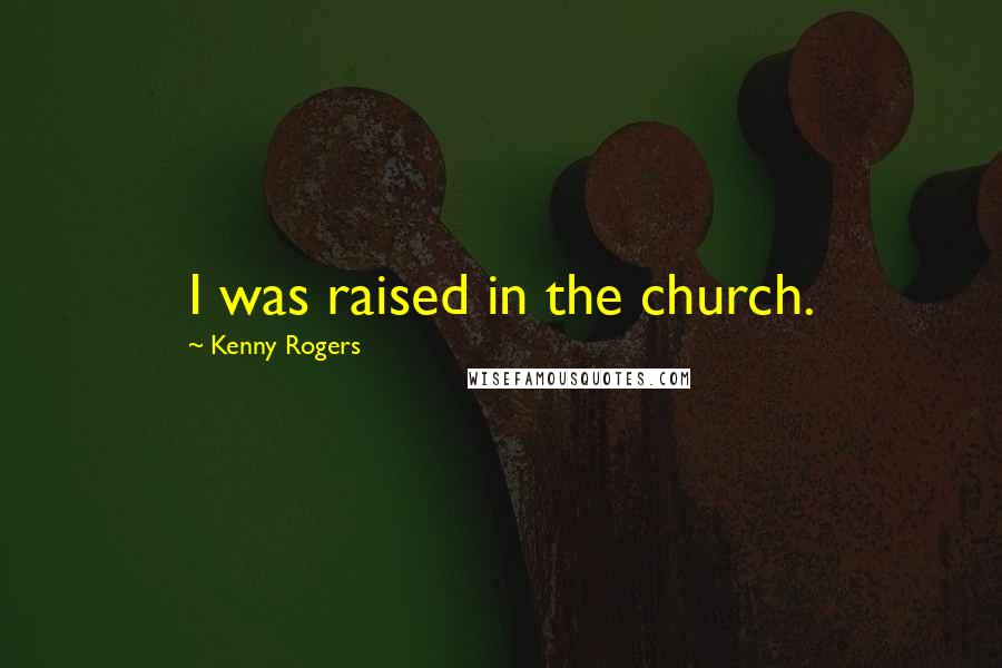 Kenny Rogers Quotes: I was raised in the church.