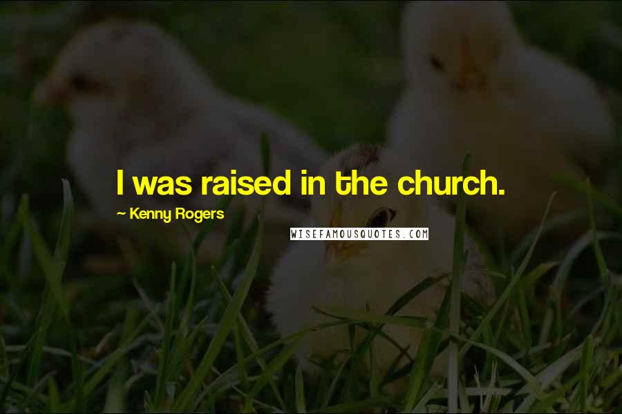 Kenny Rogers Quotes: I was raised in the church.