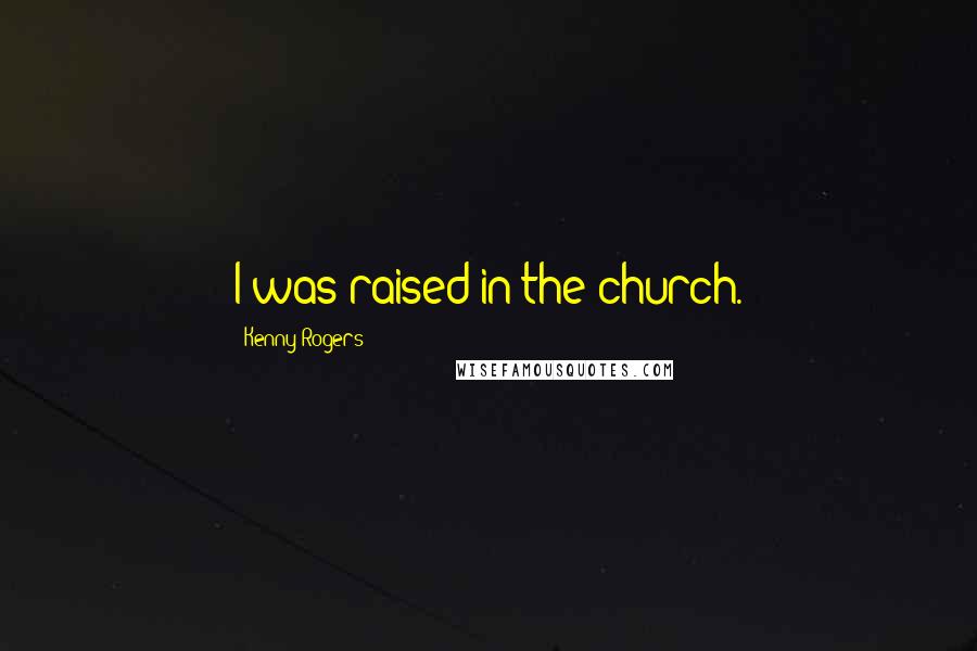 Kenny Rogers Quotes: I was raised in the church.