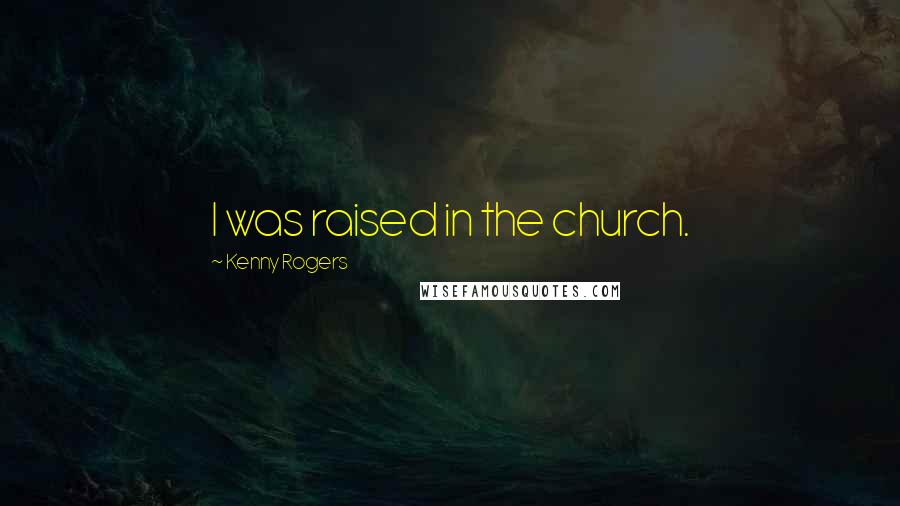 Kenny Rogers Quotes: I was raised in the church.