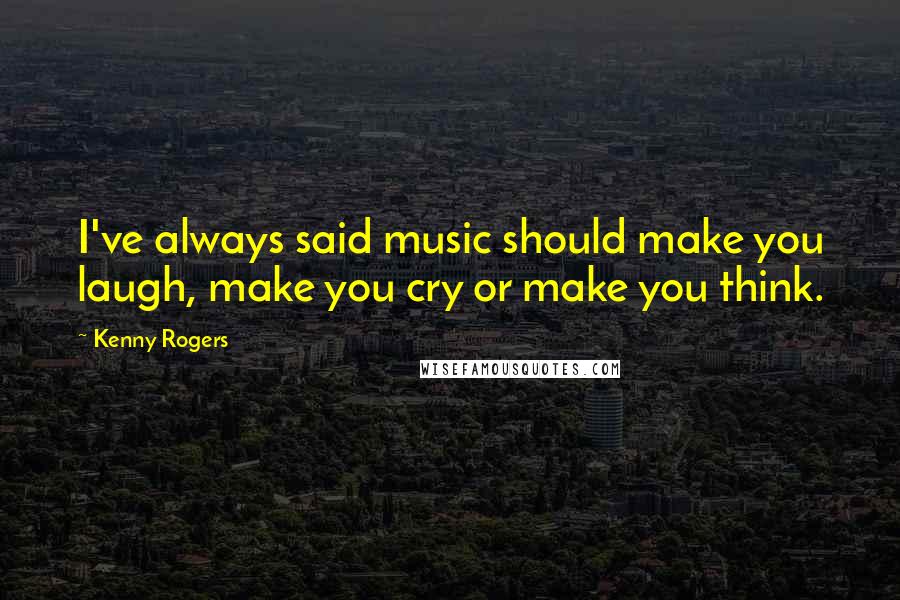 Kenny Rogers Quotes: I've always said music should make you laugh, make you cry or make you think.