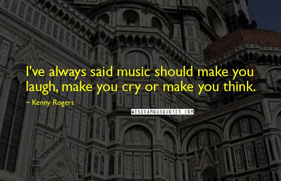 Kenny Rogers Quotes: I've always said music should make you laugh, make you cry or make you think.