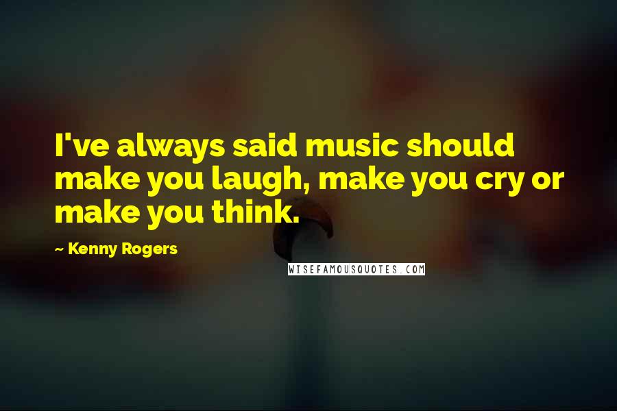 Kenny Rogers Quotes: I've always said music should make you laugh, make you cry or make you think.