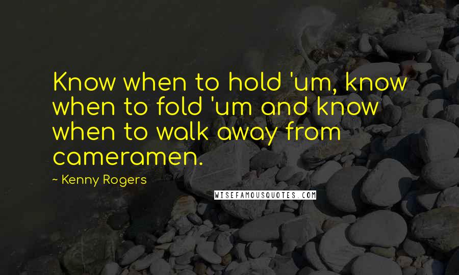 Kenny Rogers Quotes: Know when to hold 'um, know when to fold 'um and know when to walk away from cameramen.
