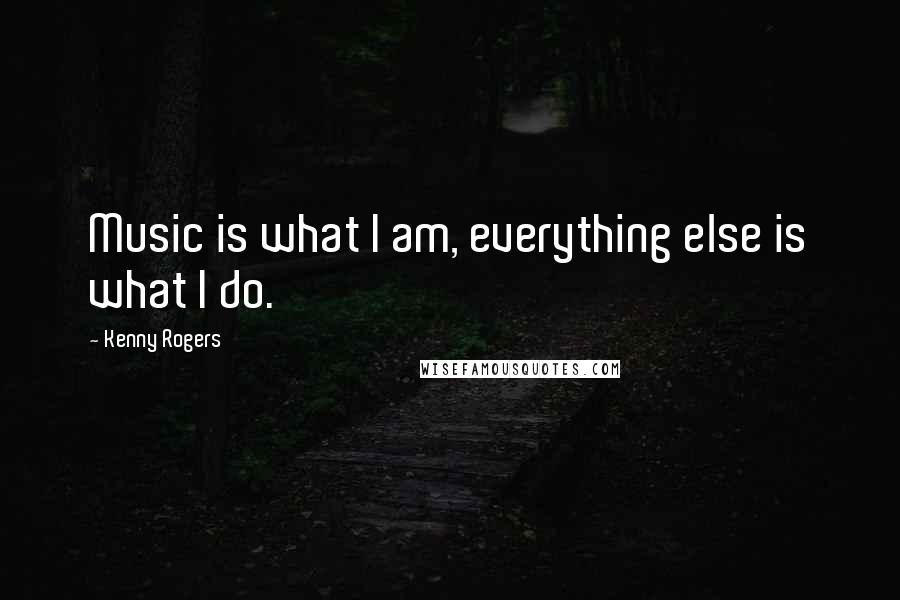 Kenny Rogers Quotes: Music is what I am, everything else is what I do.