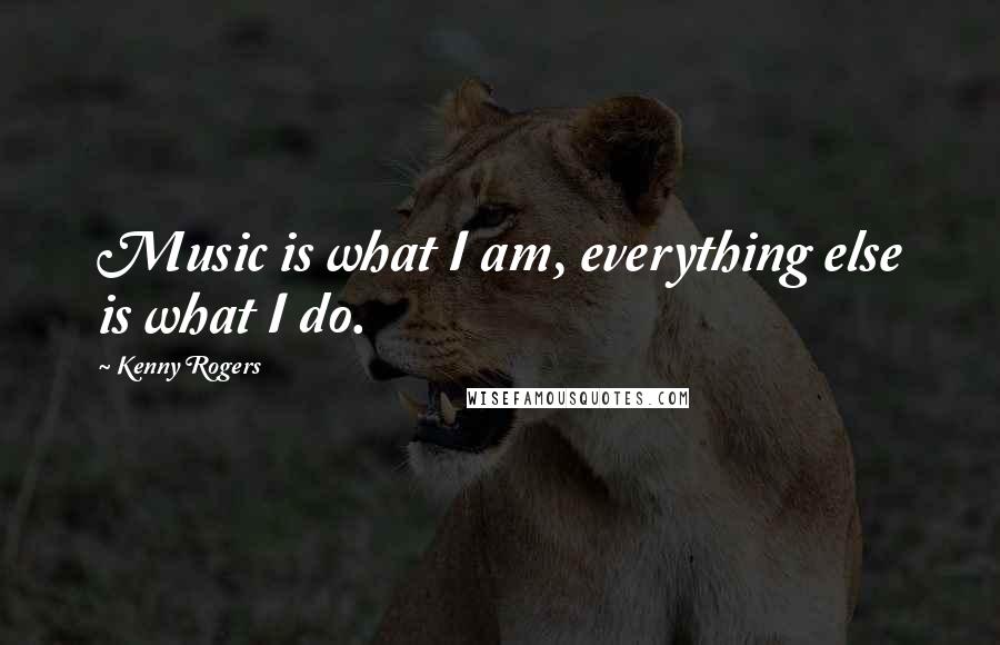 Kenny Rogers Quotes: Music is what I am, everything else is what I do.