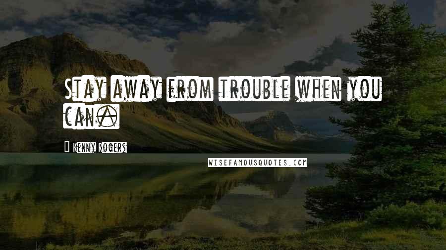 Kenny Rogers Quotes: Stay away from trouble when you can.