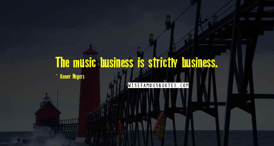 Kenny Rogers Quotes: The music business is strictly business.