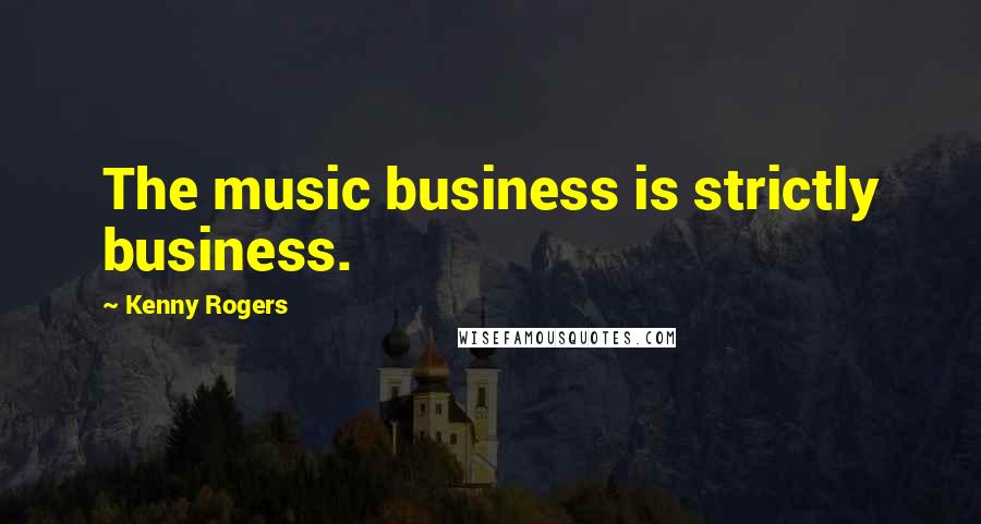 Kenny Rogers Quotes: The music business is strictly business.