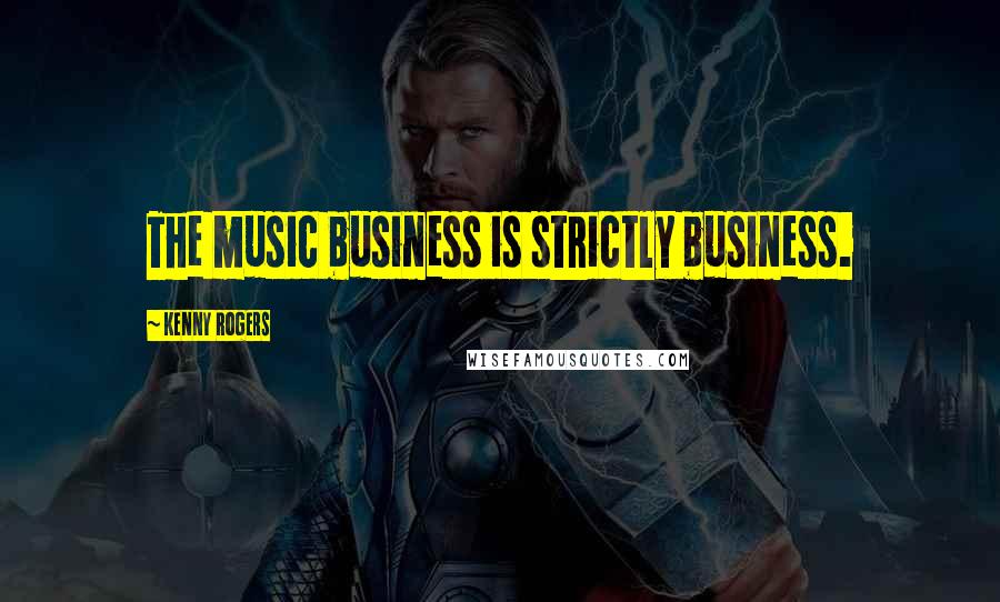 Kenny Rogers Quotes: The music business is strictly business.