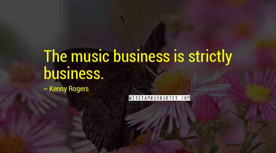 Kenny Rogers Quotes: The music business is strictly business.