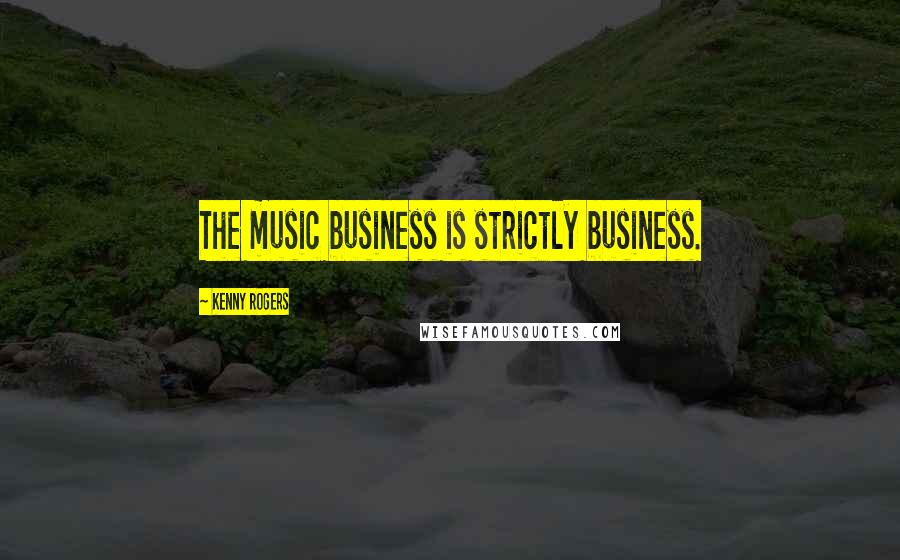 Kenny Rogers Quotes: The music business is strictly business.