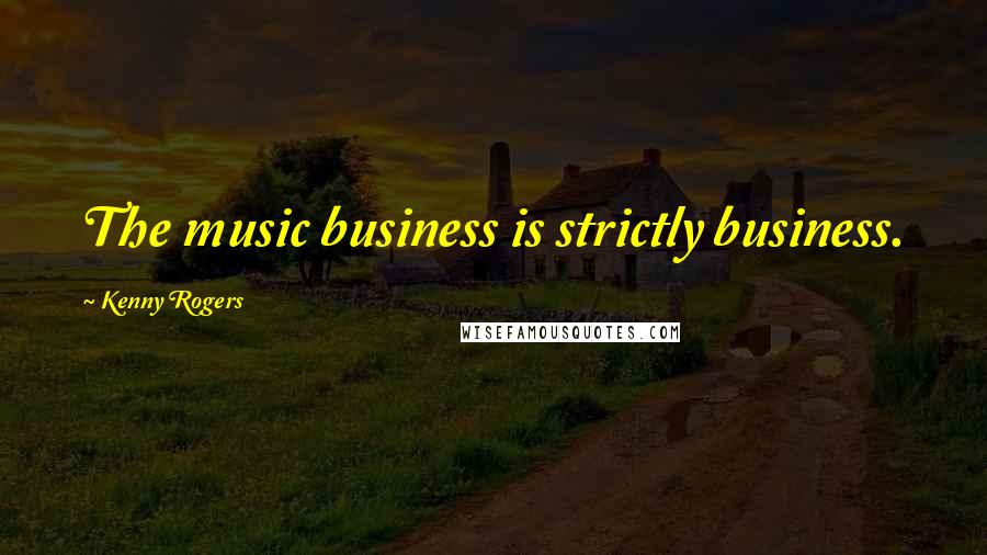 Kenny Rogers Quotes: The music business is strictly business.