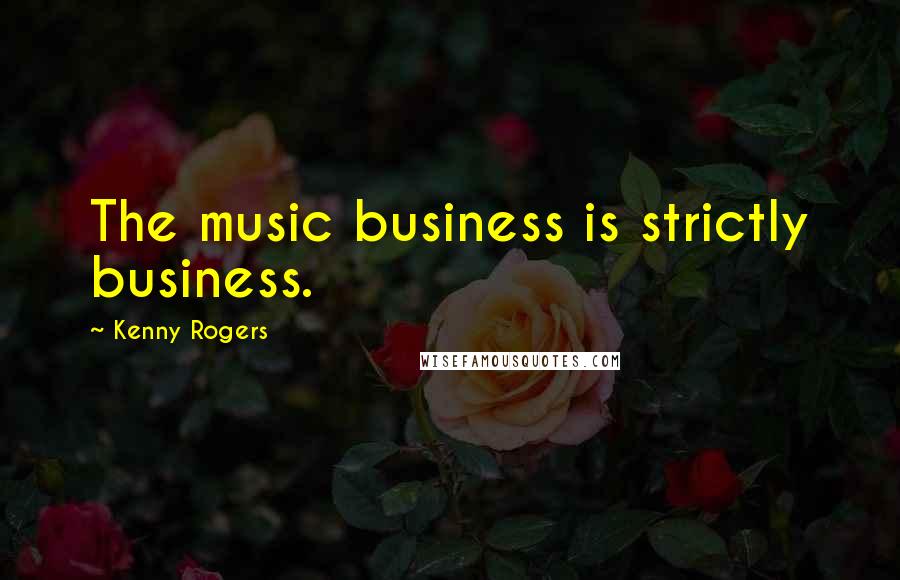 Kenny Rogers Quotes: The music business is strictly business.