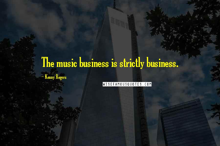 Kenny Rogers Quotes: The music business is strictly business.