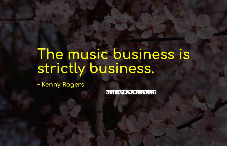 Kenny Rogers Quotes: The music business is strictly business.