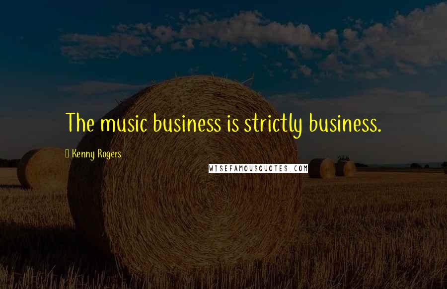 Kenny Rogers Quotes: The music business is strictly business.