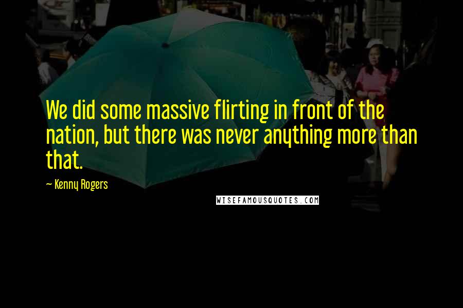 Kenny Rogers Quotes: We did some massive flirting in front of the nation, but there was never anything more than that.