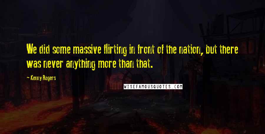 Kenny Rogers Quotes: We did some massive flirting in front of the nation, but there was never anything more than that.