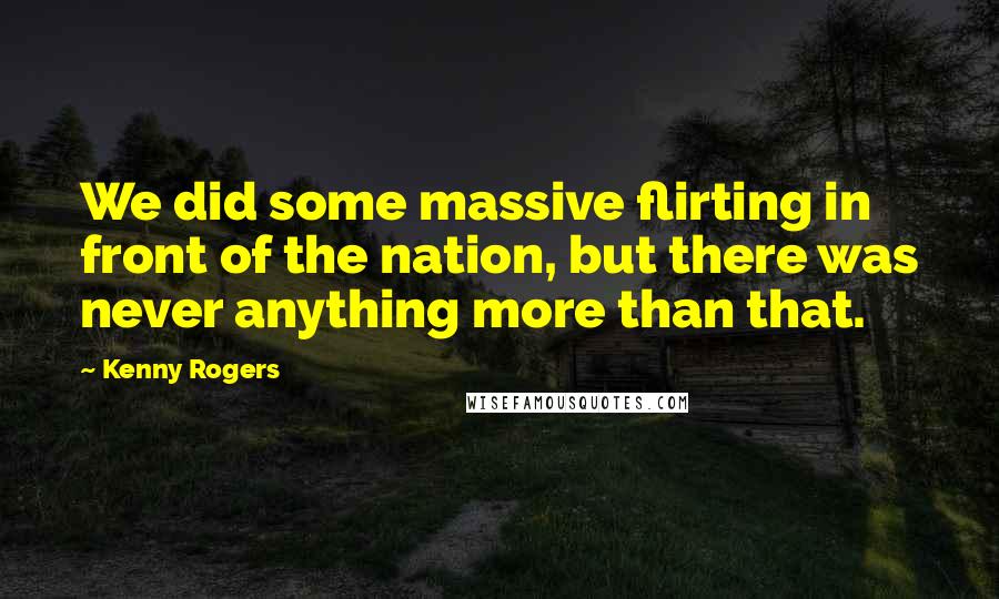 Kenny Rogers Quotes: We did some massive flirting in front of the nation, but there was never anything more than that.