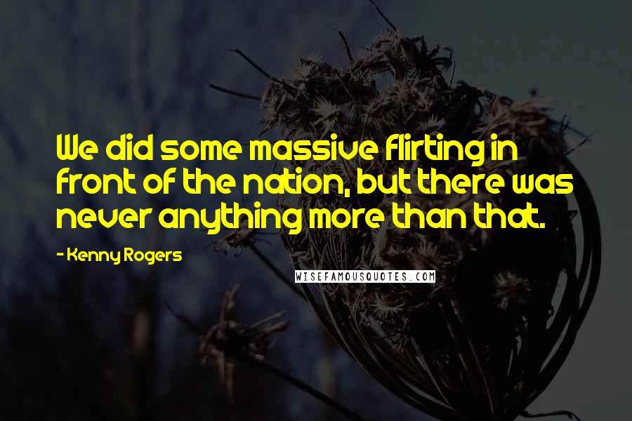 Kenny Rogers Quotes: We did some massive flirting in front of the nation, but there was never anything more than that.