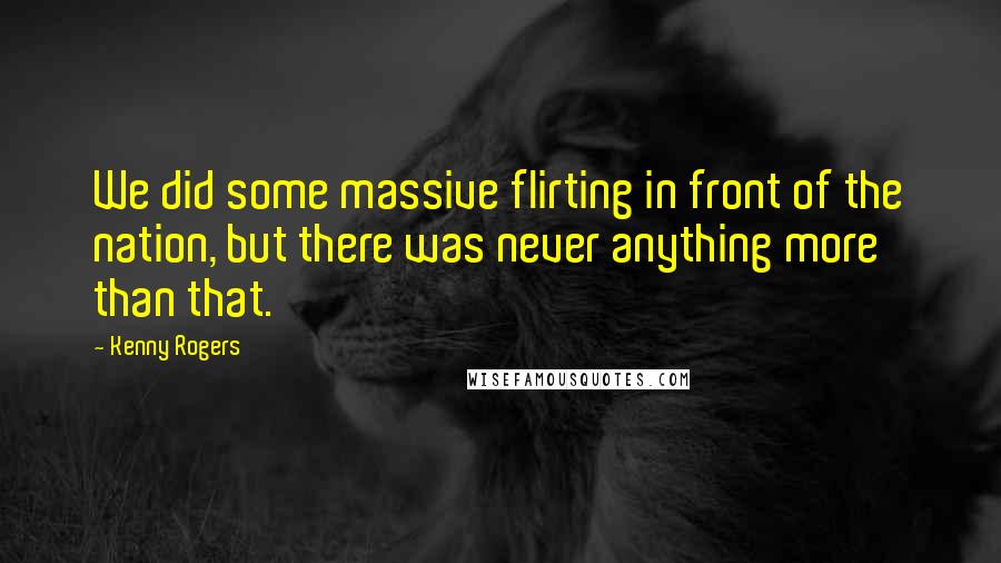 Kenny Rogers Quotes: We did some massive flirting in front of the nation, but there was never anything more than that.