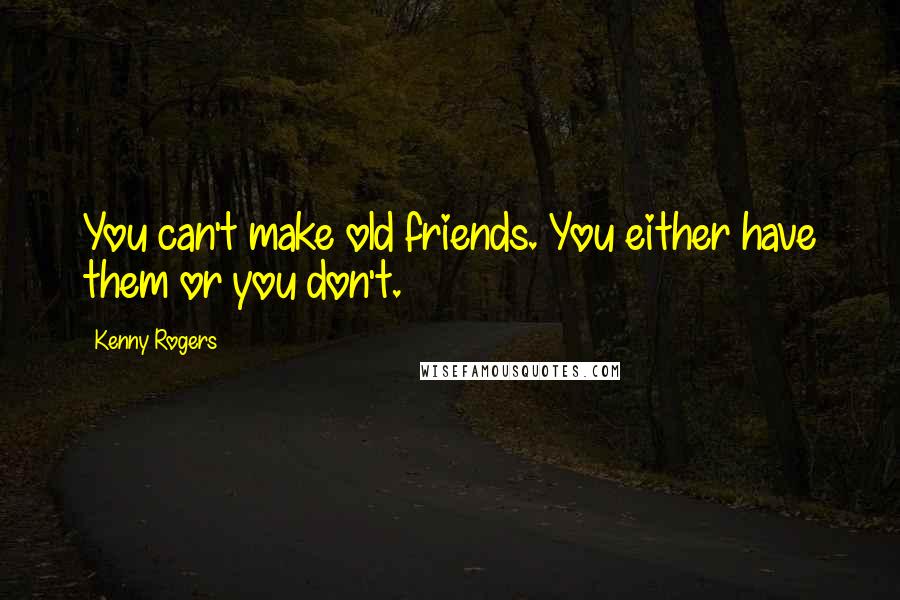 Kenny Rogers Quotes: You can't make old friends. You either have them or you don't.