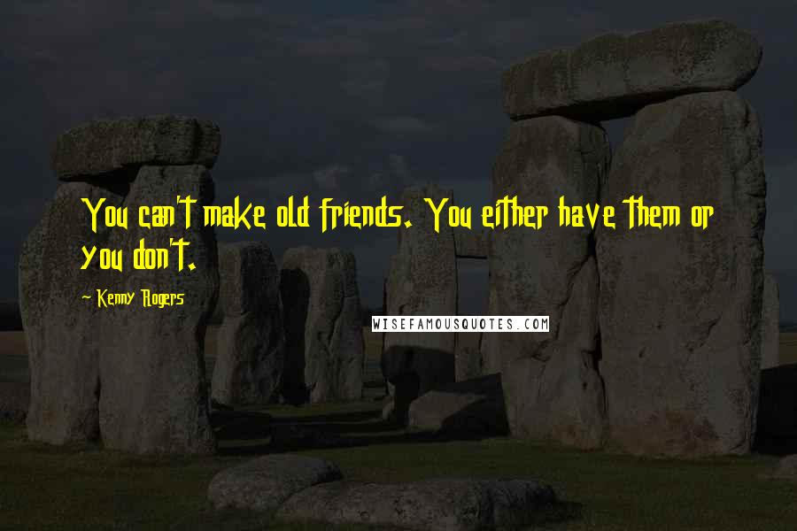 Kenny Rogers Quotes: You can't make old friends. You either have them or you don't.