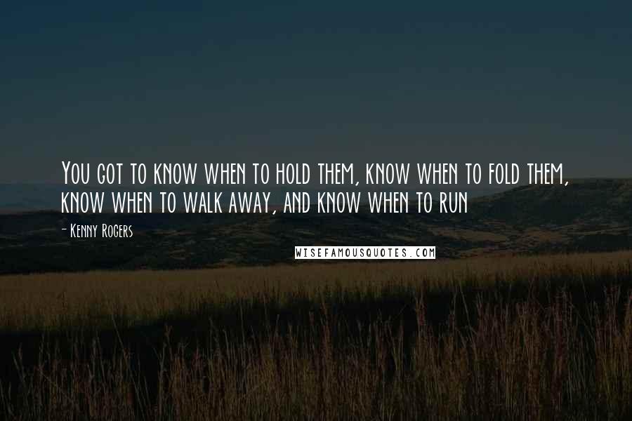 Kenny Rogers Quotes: You got to know when to hold them, know when to fold them, know when to walk away, and know when to run