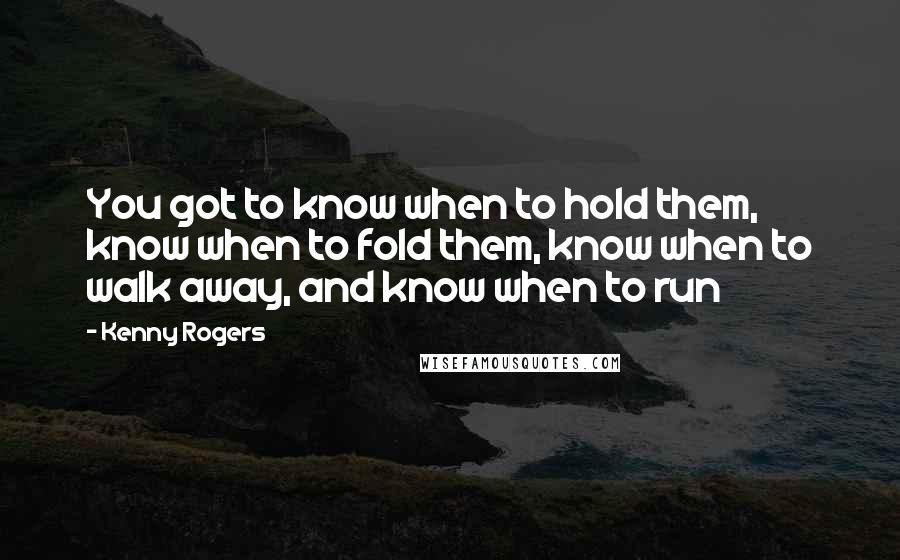 Kenny Rogers Quotes: You got to know when to hold them, know when to fold them, know when to walk away, and know when to run