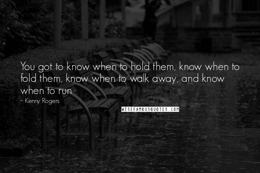 Kenny Rogers Quotes: You got to know when to hold them, know when to fold them, know when to walk away, and know when to run