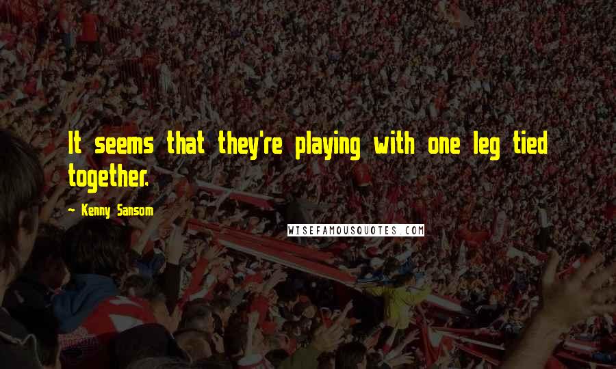 Kenny Sansom Quotes: It seems that they're playing with one leg tied together.