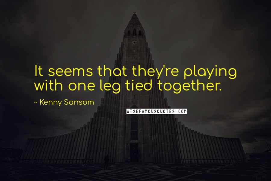 Kenny Sansom Quotes: It seems that they're playing with one leg tied together.