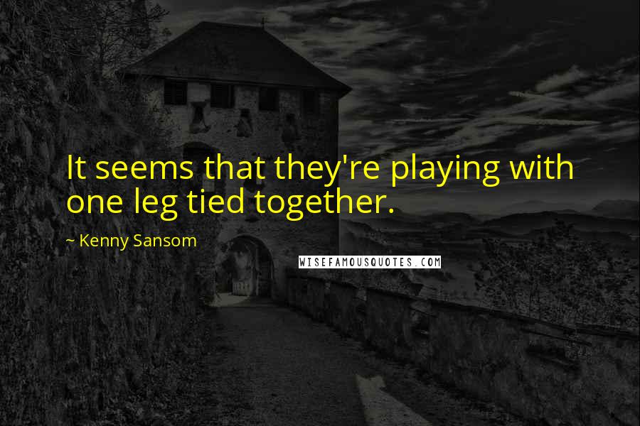 Kenny Sansom Quotes: It seems that they're playing with one leg tied together.