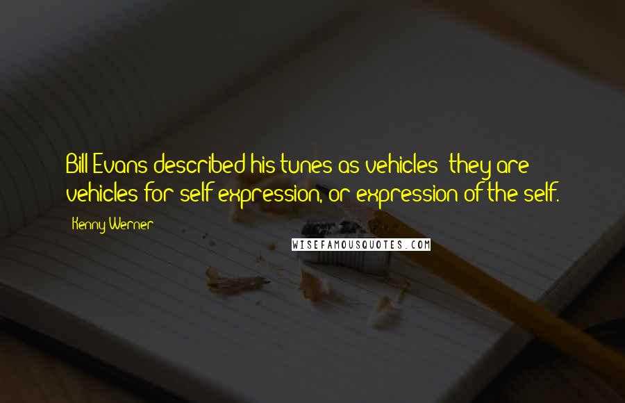Kenny Werner Quotes: Bill Evans described his tunes as vehicles; they are vehicles for self-expression, or expression of the self.