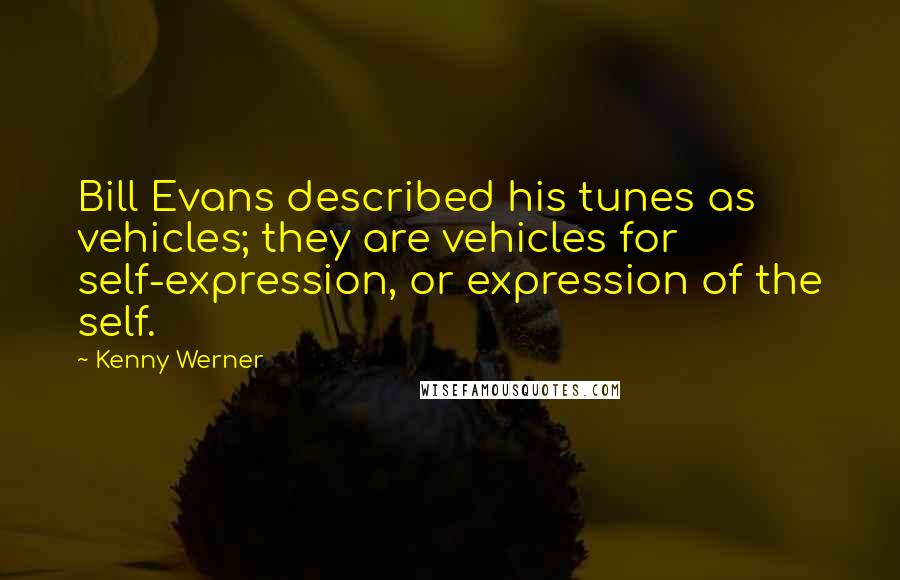 Kenny Werner Quotes: Bill Evans described his tunes as vehicles; they are vehicles for self-expression, or expression of the self.