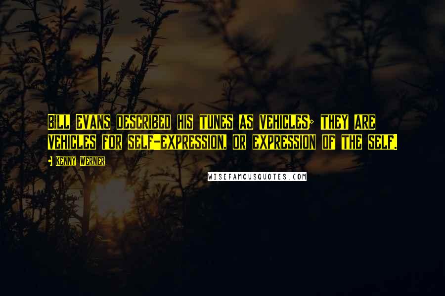 Kenny Werner Quotes: Bill Evans described his tunes as vehicles; they are vehicles for self-expression, or expression of the self.