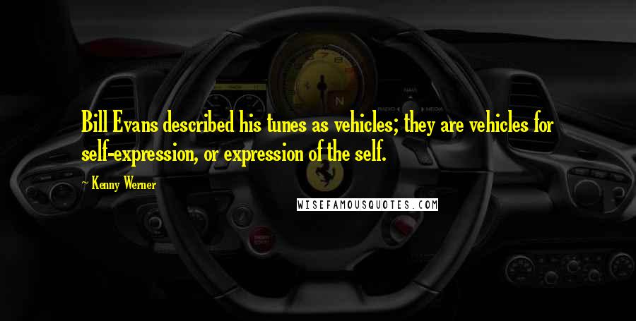 Kenny Werner Quotes: Bill Evans described his tunes as vehicles; they are vehicles for self-expression, or expression of the self.