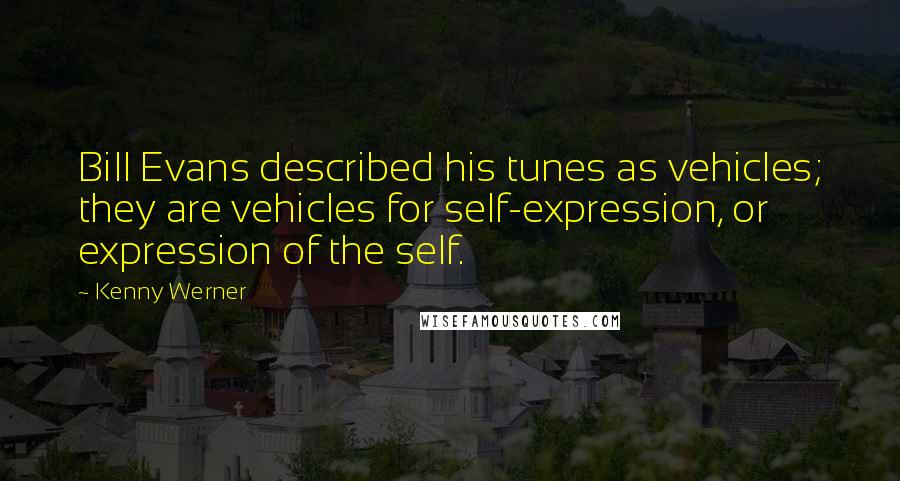 Kenny Werner Quotes: Bill Evans described his tunes as vehicles; they are vehicles for self-expression, or expression of the self.