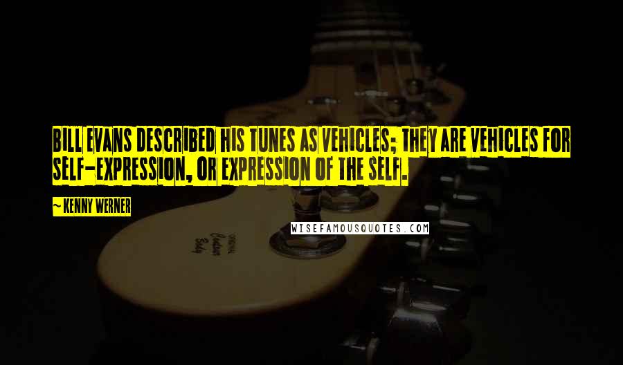 Kenny Werner Quotes: Bill Evans described his tunes as vehicles; they are vehicles for self-expression, or expression of the self.